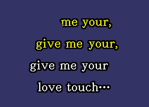 me your,

give me your,

give me your

love touch.