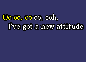 00-00, 00-00, 00h,
Fve got a new attitude