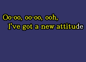 00-00, 00-00, 00h,
Fve got a new attitude