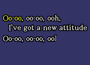 00-00, 00-00, 00h,
Fve got a new attitude

00-00, 00-00, 001