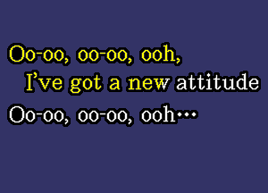 00-00, 00-00, 00h,
Fve got a new attitude

00-00, 00-00, oohm