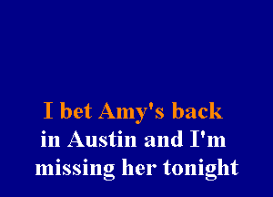 I bet Amy's back
in Austin and I'm
missing her tonight