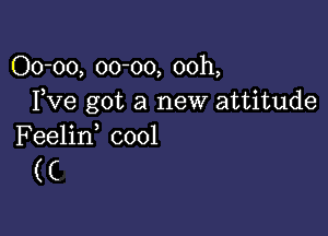 00-00, 00-00, 00h,
Fve got a new attitude

Feelin0 0001
(C