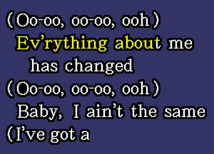 (00-00, 00-00, 00h)
Ev0rything about me
has Changed

(00-00, 00-00, 00h)
Baby, I ain0t the same
(Yve got a