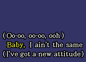 (00-00, 00-00, 00h)
Baby, I ain0t the same
(Yve got a new attitude)