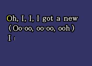 Oh, I, I, I got a new
( 00-00, 0000, ooh)

I 1