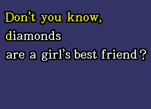 Don,t you know,

diamonds
are a girYs best friend?