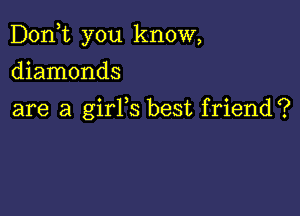 Don,t you know,

diamonds
are a girYs best friend?