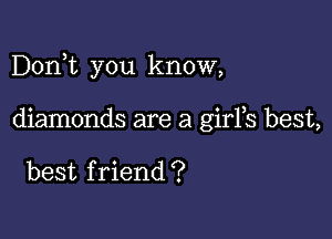 Dorft you know,

diamonds are a girFs best,

best f riend ?