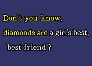 Dorft you know,

diamonds are a girFs best,

best f riend ?