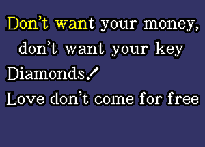 Donut want your money,
don,t want your key
DiamondsK

Love don,t come for free