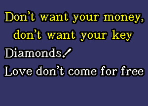 Donut want your money,
don,t want your key
DiamondsK

Love don,t come for free