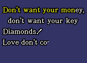 Don,t want your money,

donWL want your key
Diamonds!
Love doan c0'