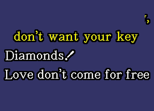 d0n t want your key

Diamonds!
Love d0n t come for free