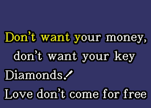 Donut want your money,
don,t want your key
DiamondsK

Love don,t come for free