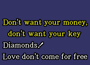 Donut want your money,
don,t want your key
DiamondsK

Love don,t come for free