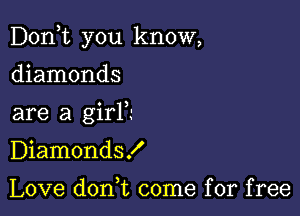 Don,t you know,

diamonds
are a girl?
Diamonds!

Love dont come for free