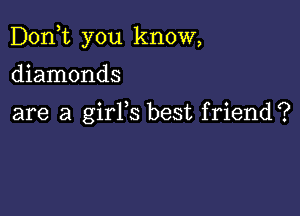 Don,t you know,

diamonds

are a girYs best friend?