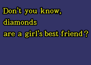 Don,t you know,

diamonds

are a girYs best friend?