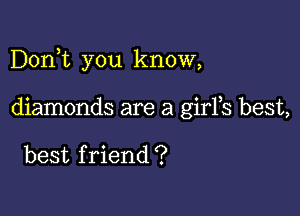 Dorft you know,

diamonds are a girFs best,

best f riend ?