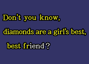 Dorft you know,

diamonds are a girFs best,

best f riend ?