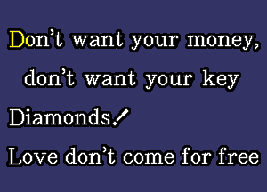 Donut want your money,
don,t want your key
DiamondsK

Love don,t come for free