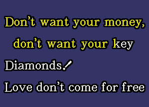 Donut want your money,
don,t want your key
DiamondsK

Love don,t come for free