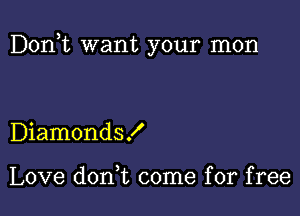 Don,t want your mom

Diamonds!

Love don t come for free