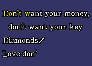 Don,t want your money,

dont want your key
Diamonds!

Love don