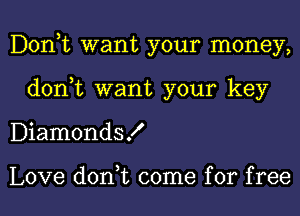 Donut want your money,
don,t want your key
DiamondsK

Love don,t come for free