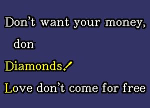 Don,t want your money,

don
Diamonds!

Love don t come for free