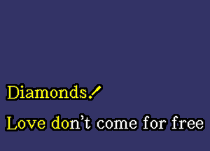 Diamonds!

Love don,t come for free