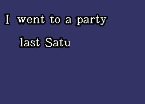 I went to a party

last Satu