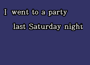 I went to a party

last Saturday night