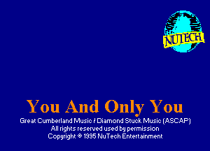 You And Only You

Great Cumberland Music i Diamond Stuck Music (ASCAP)
All rights reserved used by permission
Copyrightt91995 NuTech Entertainment