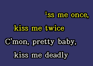 353 me once,

kiss me twice

Cmon, pretty baby,

kiss me deadly