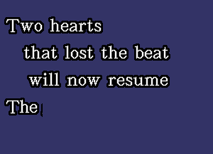 TWO hearts
that lost the beat

Will now resume
The