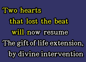 TWO hearts
that lost the beat
Will now resume
The gift of life extension,

by divine intervention