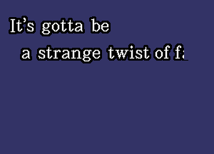 111,3 gotta be

a strange twist of f.'