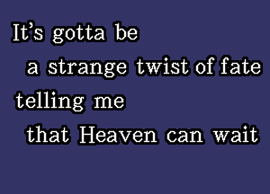 111,3 gotta be

a strange twist of fate

telling me

that Heaven can wait