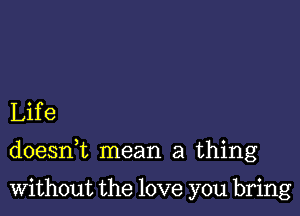 Life

doesnk mean a thing

Without the love you bring