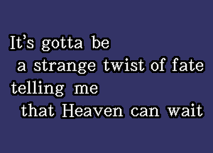 Ifs gotta be
a strange twist of fate

telling me
that Heaven can wait