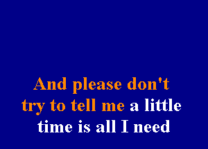 And please don't
try to tell me a little
time is all I need