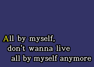 All by myself,
donWL wanna live
all by myself anymore