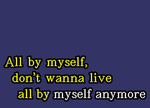 All by myself,
donWL wanna live
all by myself anymore