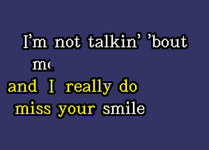 Fm not talkin, b0ut
mt

and I really do
miss your smile