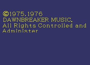 (Q1975.1976
DAWNBREAKER MUSIC.

All Rights Controlled and
Admininpr