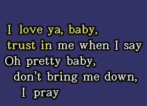 I love ya, baby,
trust in me When I say

Oh pretty baby,
don t bring me down,

I pray