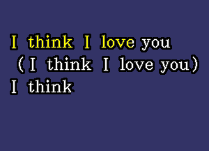 I think I love you
(I think I love you)

I think