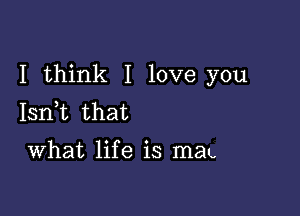 I think I love you

Isnbn that

What life is man.